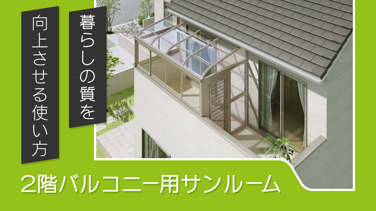 2階バルコニーにサンルームを後付け！快適さと暮らしの質を向上させる使い方【事例あり】